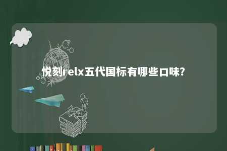 悦刻relx五代国标有哪些口味？ 